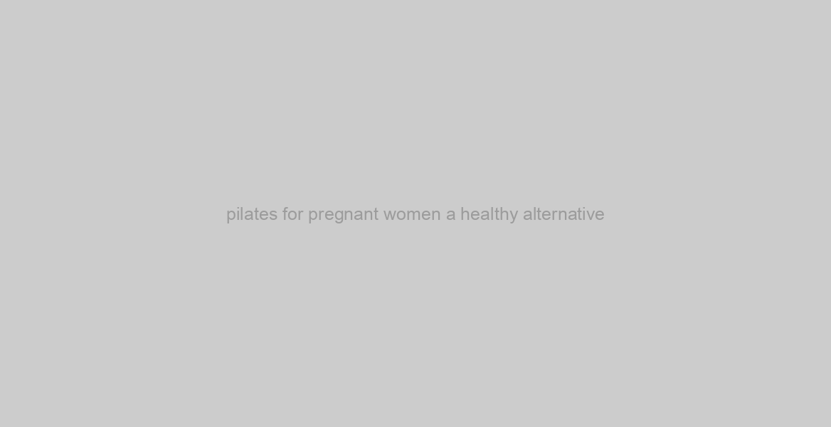 pilates for pregnant women a healthy alternative